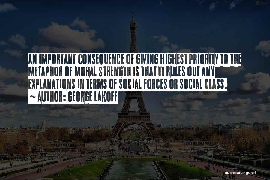 George Lakoff Quotes: An Important Consequence Of Giving Highest Priority To The Metaphor Of Moral Strength Is That It Rules Out Any Explanations