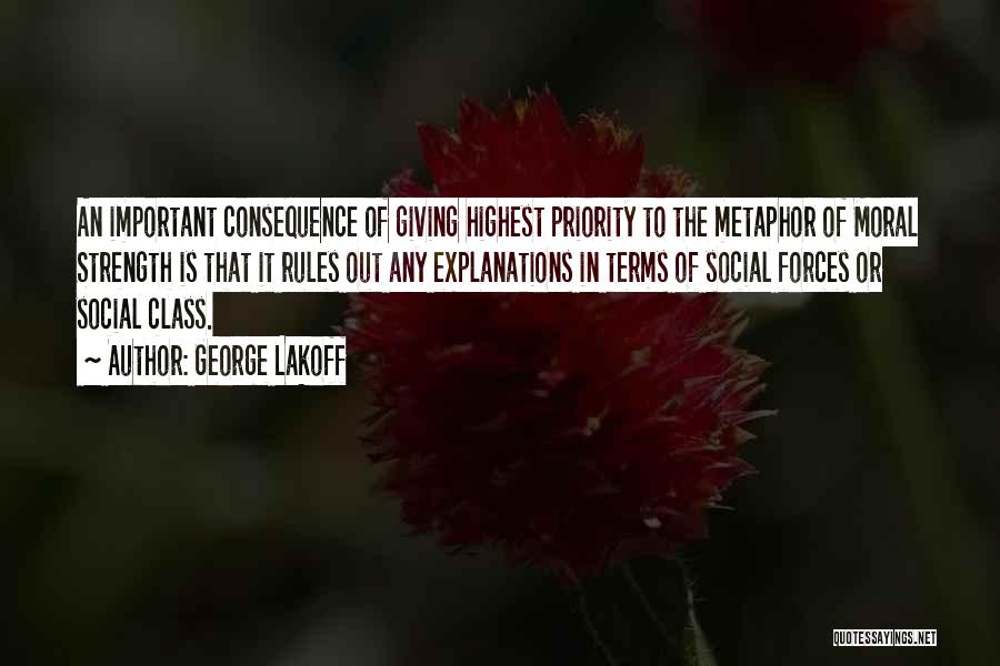 George Lakoff Quotes: An Important Consequence Of Giving Highest Priority To The Metaphor Of Moral Strength Is That It Rules Out Any Explanations