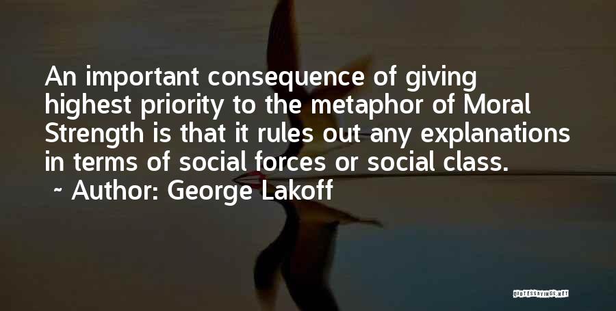 George Lakoff Quotes: An Important Consequence Of Giving Highest Priority To The Metaphor Of Moral Strength Is That It Rules Out Any Explanations