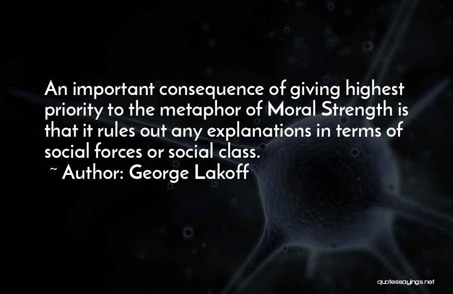 George Lakoff Quotes: An Important Consequence Of Giving Highest Priority To The Metaphor Of Moral Strength Is That It Rules Out Any Explanations