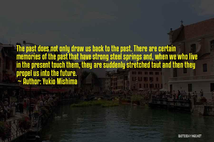 Yukio Mishima Quotes: The Past Does Not Only Draw Us Back To The Past. There Are Certain Memories Of The Past That Have