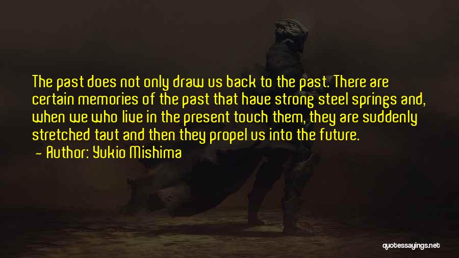 Yukio Mishima Quotes: The Past Does Not Only Draw Us Back To The Past. There Are Certain Memories Of The Past That Have