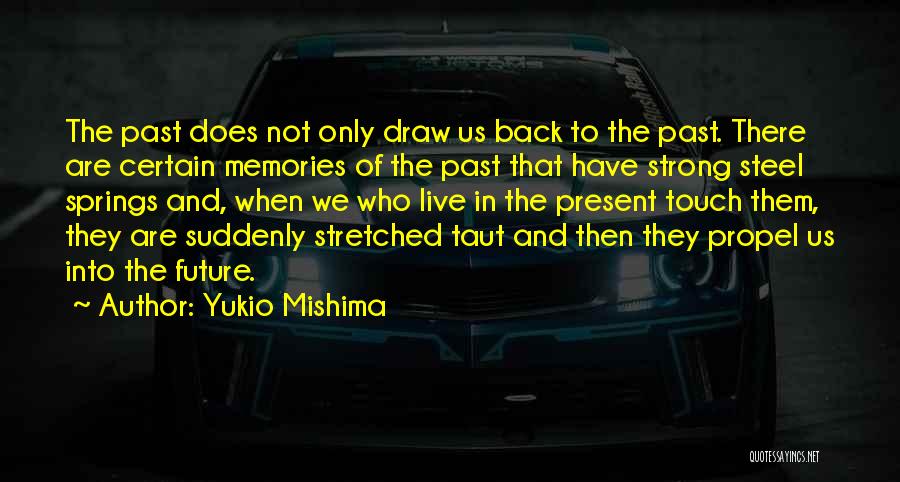 Yukio Mishima Quotes: The Past Does Not Only Draw Us Back To The Past. There Are Certain Memories Of The Past That Have