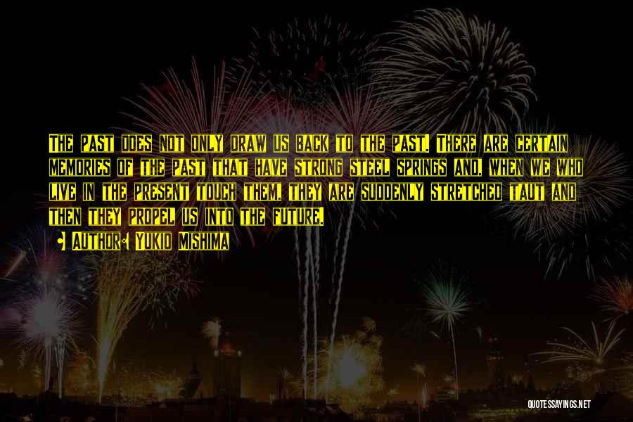 Yukio Mishima Quotes: The Past Does Not Only Draw Us Back To The Past. There Are Certain Memories Of The Past That Have