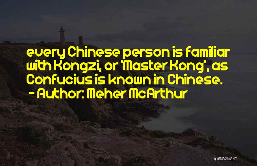 Meher McArthur Quotes: Every Chinese Person Is Familiar With Kongzi, Or 'master Kong', As Confucius Is Known In Chinese.