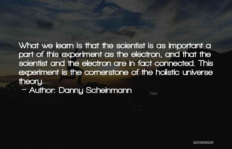 Danny Scheinmann Quotes: What We Learn Is That The Scientist Is As Important A Part Of This Experiment As The Electron, And That