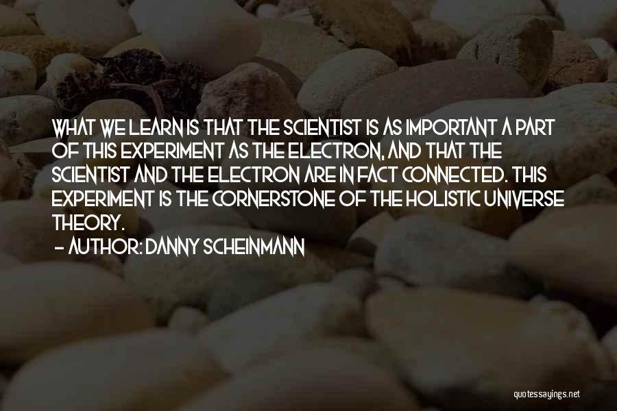 Danny Scheinmann Quotes: What We Learn Is That The Scientist Is As Important A Part Of This Experiment As The Electron, And That