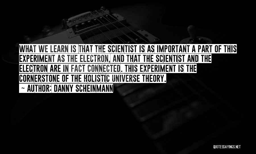 Danny Scheinmann Quotes: What We Learn Is That The Scientist Is As Important A Part Of This Experiment As The Electron, And That