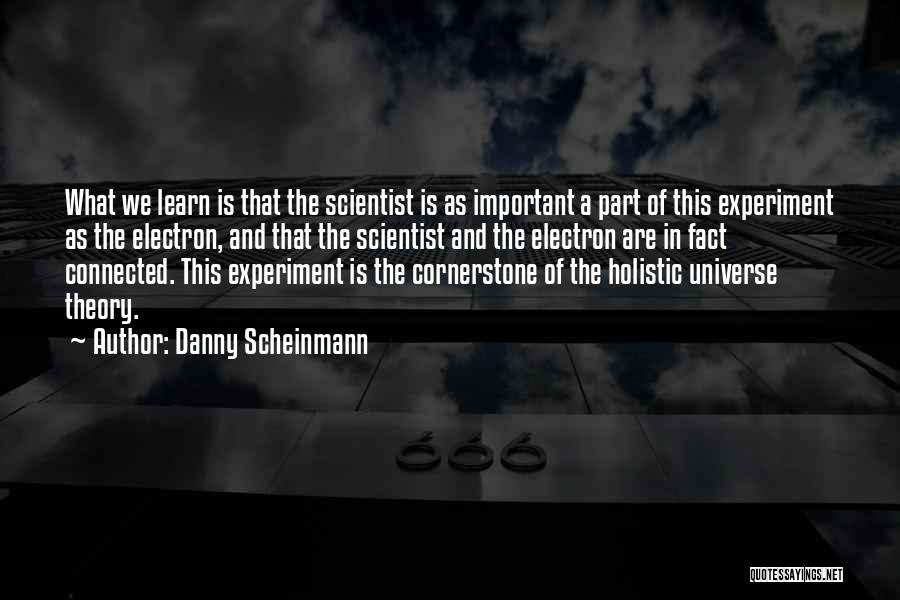 Danny Scheinmann Quotes: What We Learn Is That The Scientist Is As Important A Part Of This Experiment As The Electron, And That
