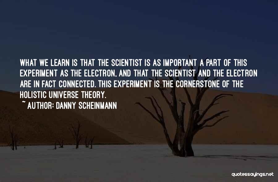 Danny Scheinmann Quotes: What We Learn Is That The Scientist Is As Important A Part Of This Experiment As The Electron, And That