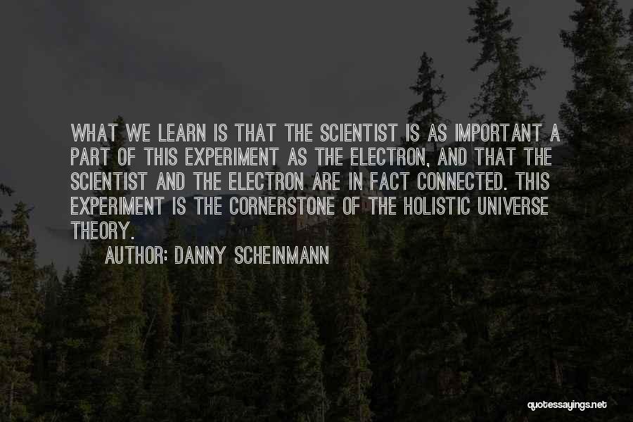 Danny Scheinmann Quotes: What We Learn Is That The Scientist Is As Important A Part Of This Experiment As The Electron, And That