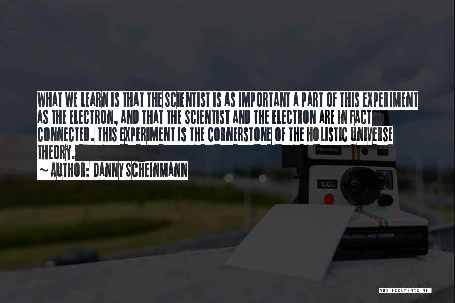 Danny Scheinmann Quotes: What We Learn Is That The Scientist Is As Important A Part Of This Experiment As The Electron, And That