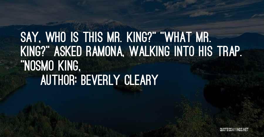 Beverly Cleary Quotes: Say, Who Is This Mr. King? What Mr. King? Asked Ramona, Walking Into His Trap. Nosmo King,