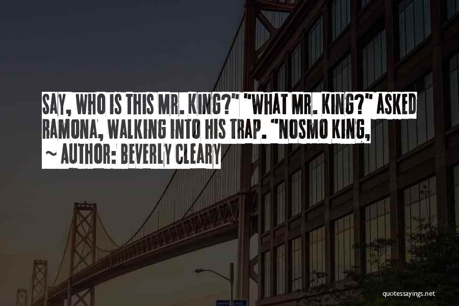 Beverly Cleary Quotes: Say, Who Is This Mr. King? What Mr. King? Asked Ramona, Walking Into His Trap. Nosmo King,