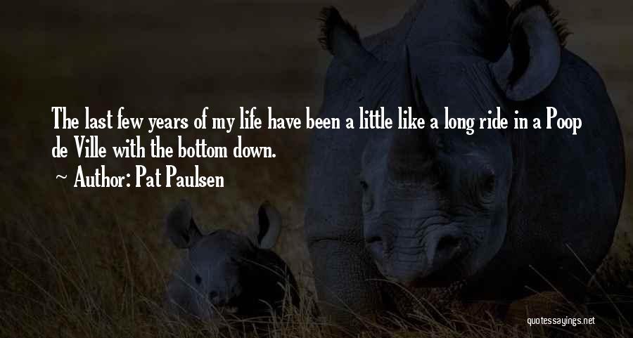 Pat Paulsen Quotes: The Last Few Years Of My Life Have Been A Little Like A Long Ride In A Poop De Ville