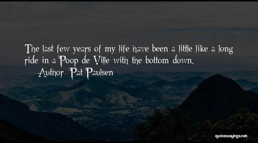 Pat Paulsen Quotes: The Last Few Years Of My Life Have Been A Little Like A Long Ride In A Poop De Ville