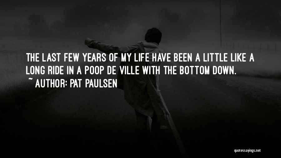 Pat Paulsen Quotes: The Last Few Years Of My Life Have Been A Little Like A Long Ride In A Poop De Ville