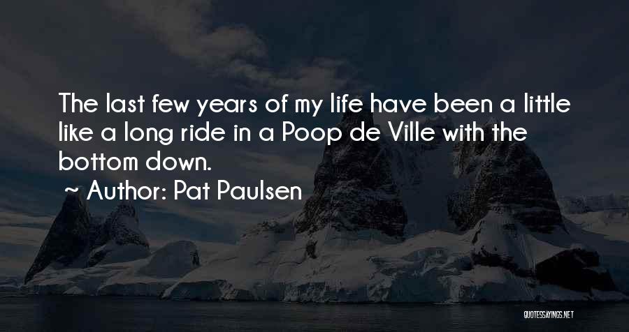 Pat Paulsen Quotes: The Last Few Years Of My Life Have Been A Little Like A Long Ride In A Poop De Ville