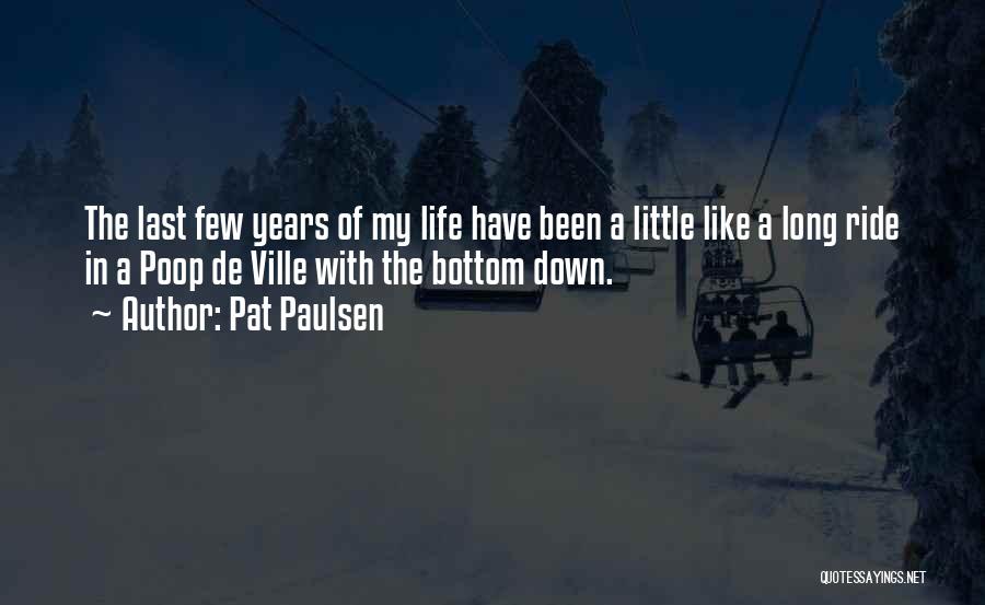 Pat Paulsen Quotes: The Last Few Years Of My Life Have Been A Little Like A Long Ride In A Poop De Ville