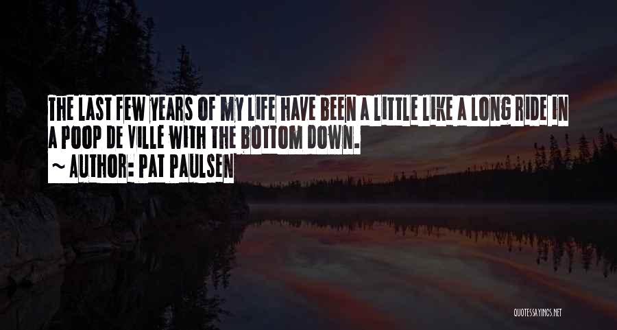 Pat Paulsen Quotes: The Last Few Years Of My Life Have Been A Little Like A Long Ride In A Poop De Ville