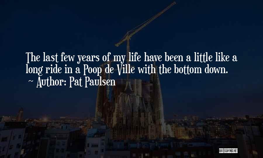 Pat Paulsen Quotes: The Last Few Years Of My Life Have Been A Little Like A Long Ride In A Poop De Ville