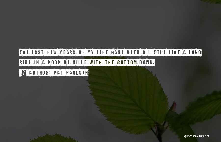 Pat Paulsen Quotes: The Last Few Years Of My Life Have Been A Little Like A Long Ride In A Poop De Ville