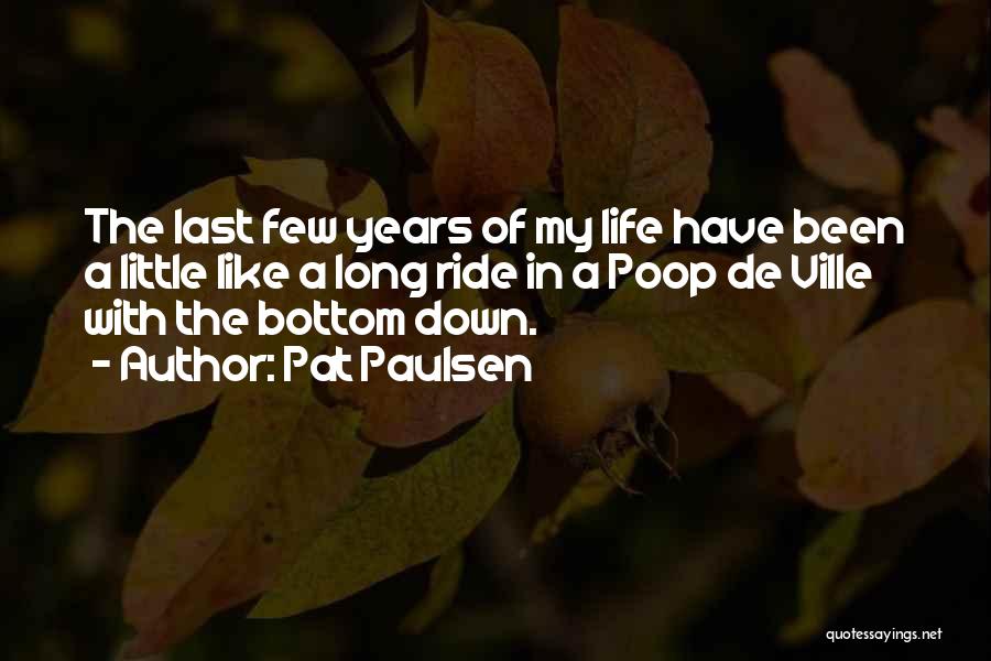 Pat Paulsen Quotes: The Last Few Years Of My Life Have Been A Little Like A Long Ride In A Poop De Ville