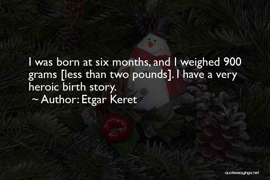 Etgar Keret Quotes: I Was Born At Six Months, And I Weighed 900 Grams [less Than Two Pounds]. I Have A Very Heroic