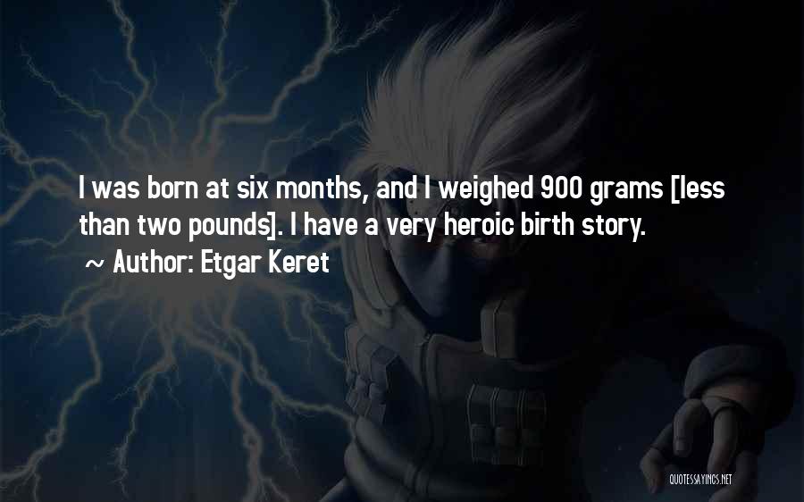 Etgar Keret Quotes: I Was Born At Six Months, And I Weighed 900 Grams [less Than Two Pounds]. I Have A Very Heroic