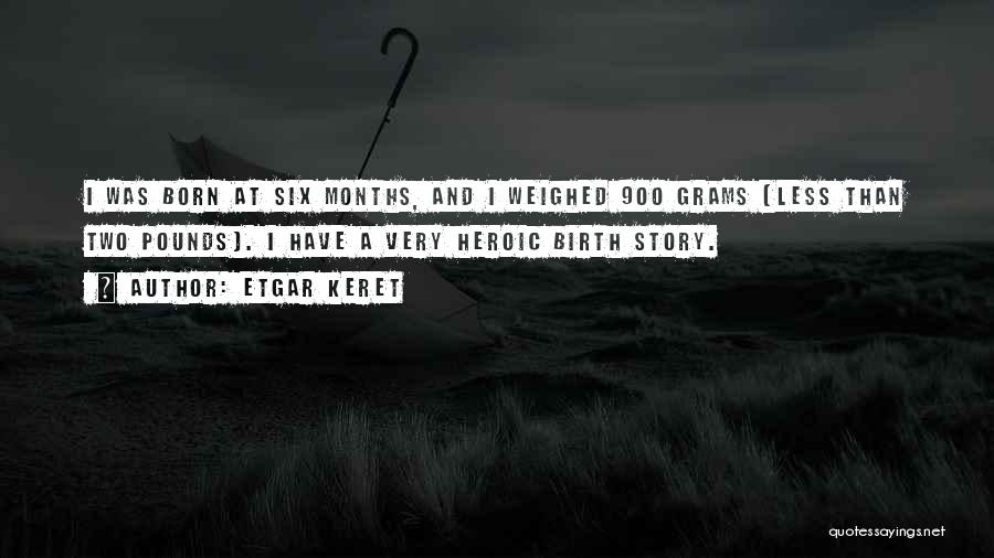 Etgar Keret Quotes: I Was Born At Six Months, And I Weighed 900 Grams [less Than Two Pounds]. I Have A Very Heroic