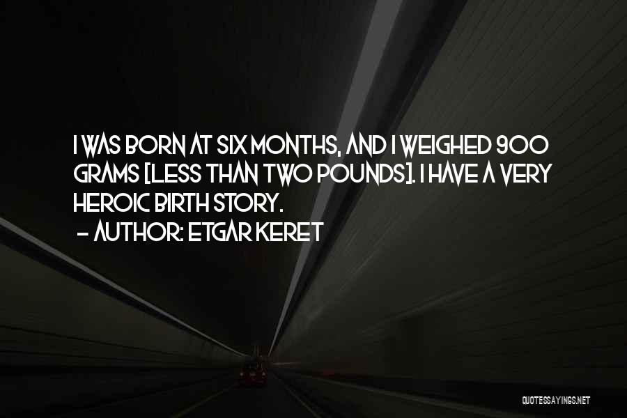 Etgar Keret Quotes: I Was Born At Six Months, And I Weighed 900 Grams [less Than Two Pounds]. I Have A Very Heroic