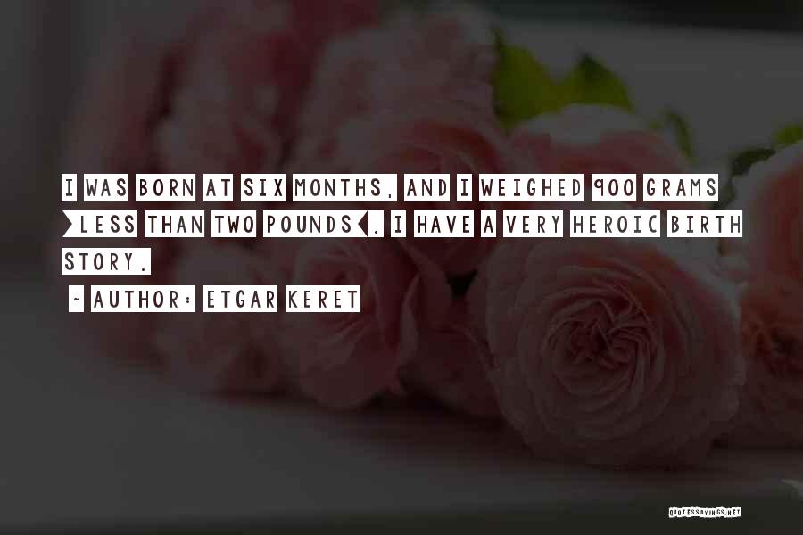 Etgar Keret Quotes: I Was Born At Six Months, And I Weighed 900 Grams [less Than Two Pounds]. I Have A Very Heroic