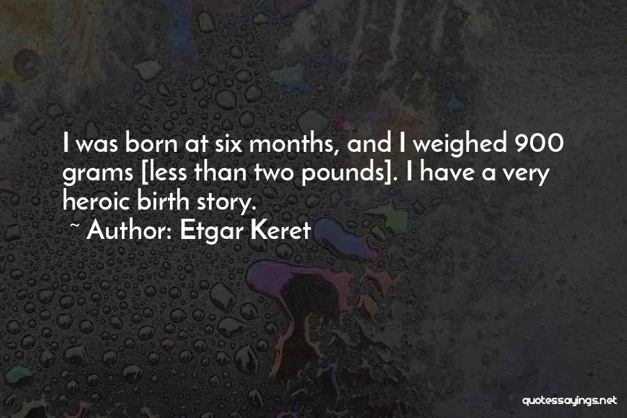 Etgar Keret Quotes: I Was Born At Six Months, And I Weighed 900 Grams [less Than Two Pounds]. I Have A Very Heroic