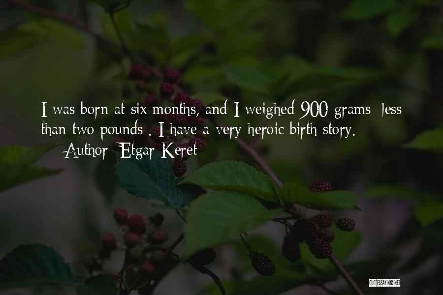 Etgar Keret Quotes: I Was Born At Six Months, And I Weighed 900 Grams [less Than Two Pounds]. I Have A Very Heroic
