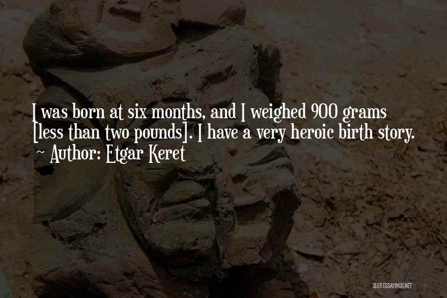 Etgar Keret Quotes: I Was Born At Six Months, And I Weighed 900 Grams [less Than Two Pounds]. I Have A Very Heroic