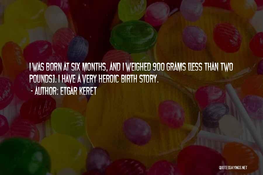 Etgar Keret Quotes: I Was Born At Six Months, And I Weighed 900 Grams [less Than Two Pounds]. I Have A Very Heroic