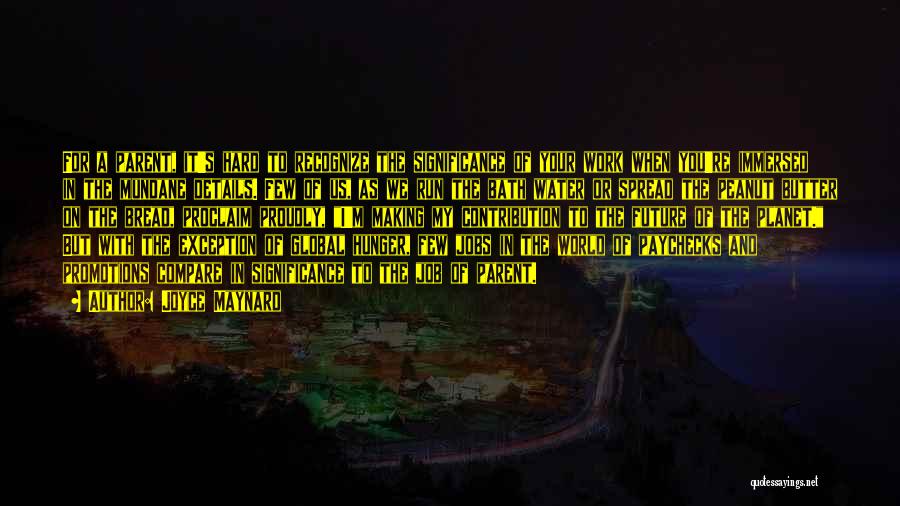 Joyce Maynard Quotes: For A Parent, It's Hard To Recognize The Significance Of Your Work When You're Immersed In The Mundane Details. Few