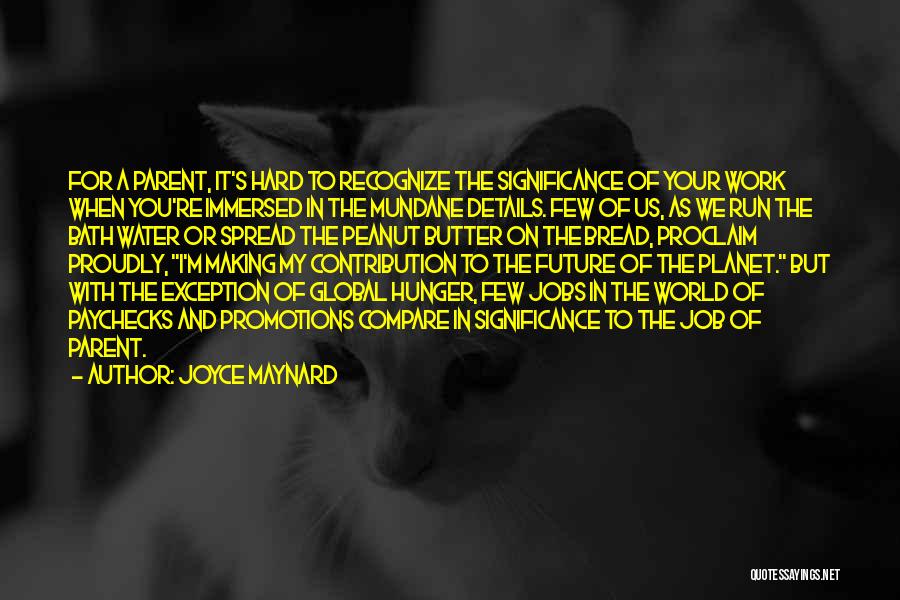 Joyce Maynard Quotes: For A Parent, It's Hard To Recognize The Significance Of Your Work When You're Immersed In The Mundane Details. Few