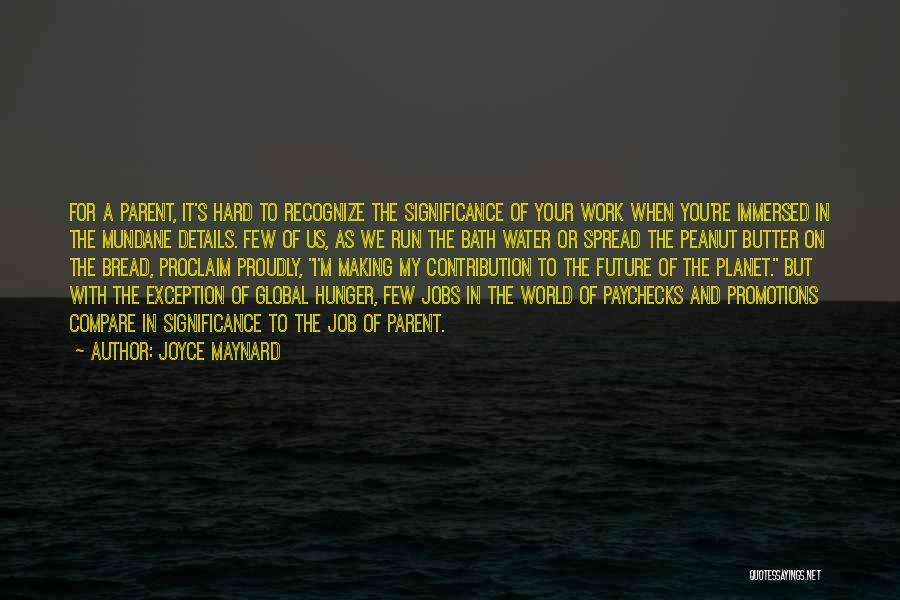 Joyce Maynard Quotes: For A Parent, It's Hard To Recognize The Significance Of Your Work When You're Immersed In The Mundane Details. Few