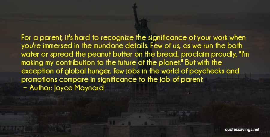 Joyce Maynard Quotes: For A Parent, It's Hard To Recognize The Significance Of Your Work When You're Immersed In The Mundane Details. Few