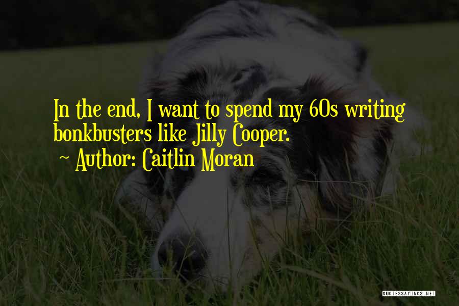Caitlin Moran Quotes: In The End, I Want To Spend My 60s Writing Bonkbusters Like Jilly Cooper.