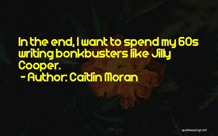 Caitlin Moran Quotes: In The End, I Want To Spend My 60s Writing Bonkbusters Like Jilly Cooper.