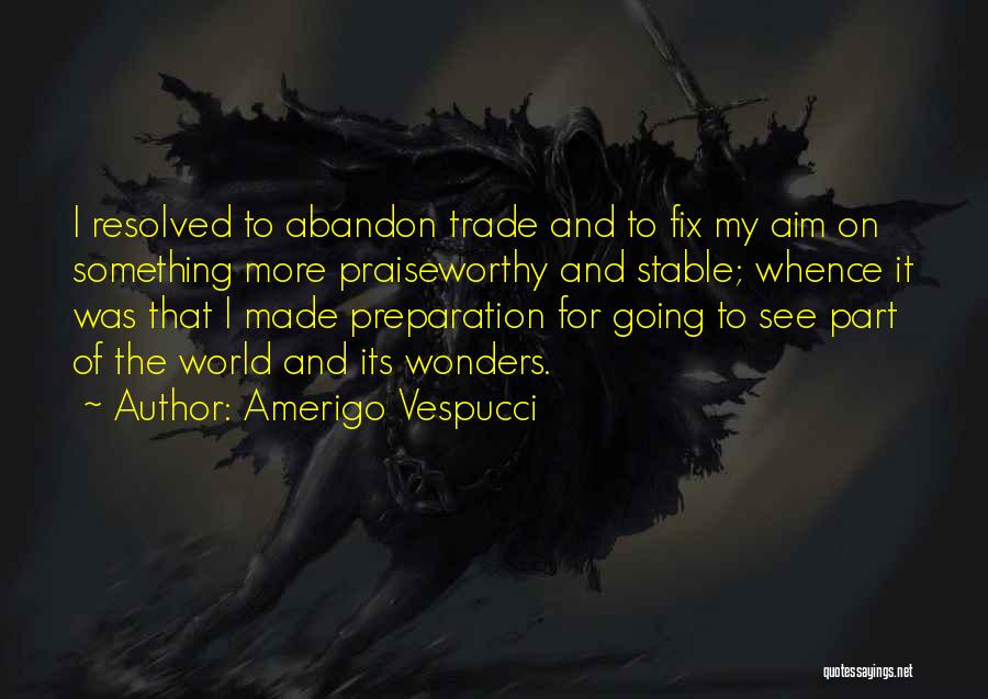 Amerigo Vespucci Quotes: I Resolved To Abandon Trade And To Fix My Aim On Something More Praiseworthy And Stable; Whence It Was That