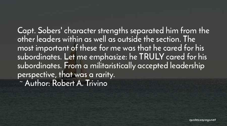Robert A. Trivino Quotes: Capt. Sobers' Character Strengths Separated Him From The Other Leaders Within As Well As Outside The Section. The Most Important