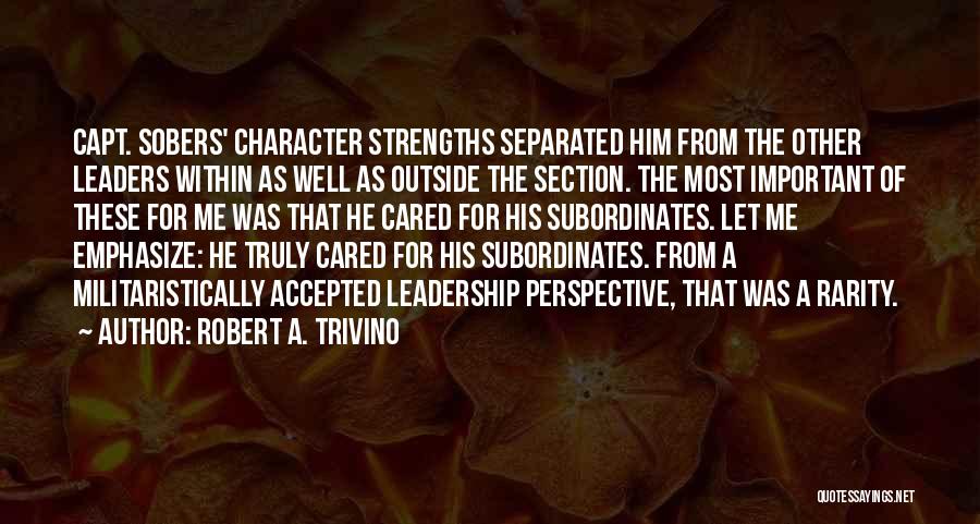 Robert A. Trivino Quotes: Capt. Sobers' Character Strengths Separated Him From The Other Leaders Within As Well As Outside The Section. The Most Important