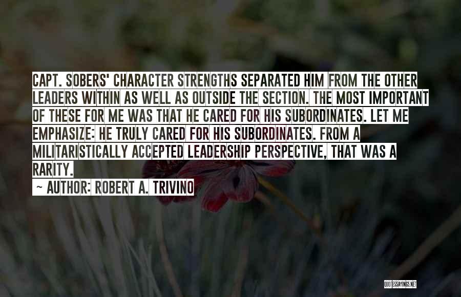 Robert A. Trivino Quotes: Capt. Sobers' Character Strengths Separated Him From The Other Leaders Within As Well As Outside The Section. The Most Important