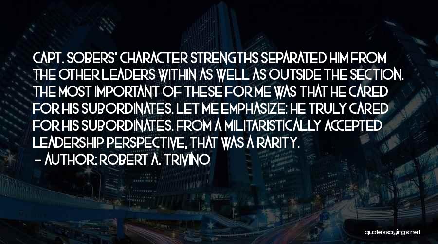 Robert A. Trivino Quotes: Capt. Sobers' Character Strengths Separated Him From The Other Leaders Within As Well As Outside The Section. The Most Important