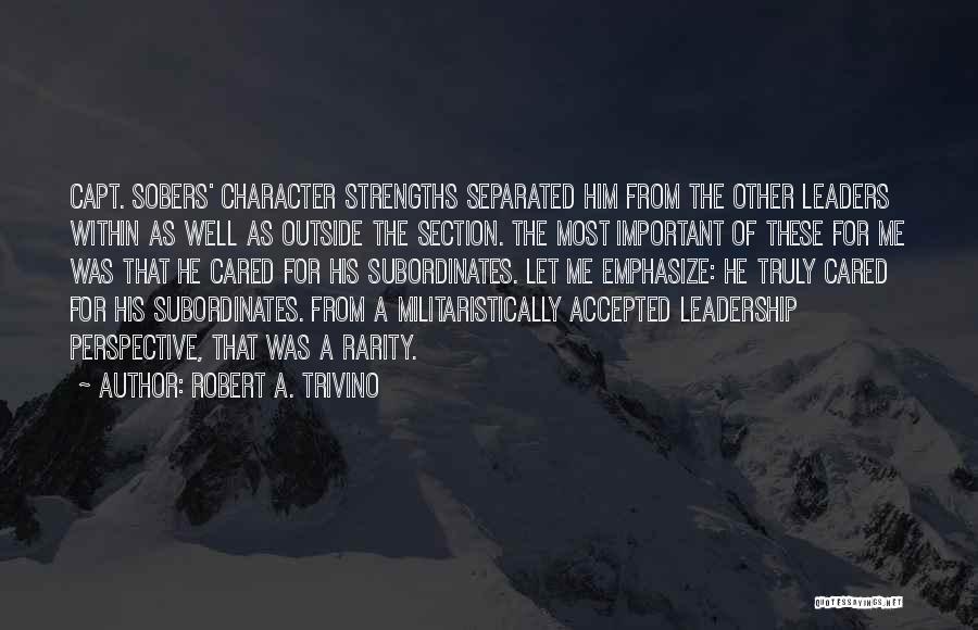 Robert A. Trivino Quotes: Capt. Sobers' Character Strengths Separated Him From The Other Leaders Within As Well As Outside The Section. The Most Important