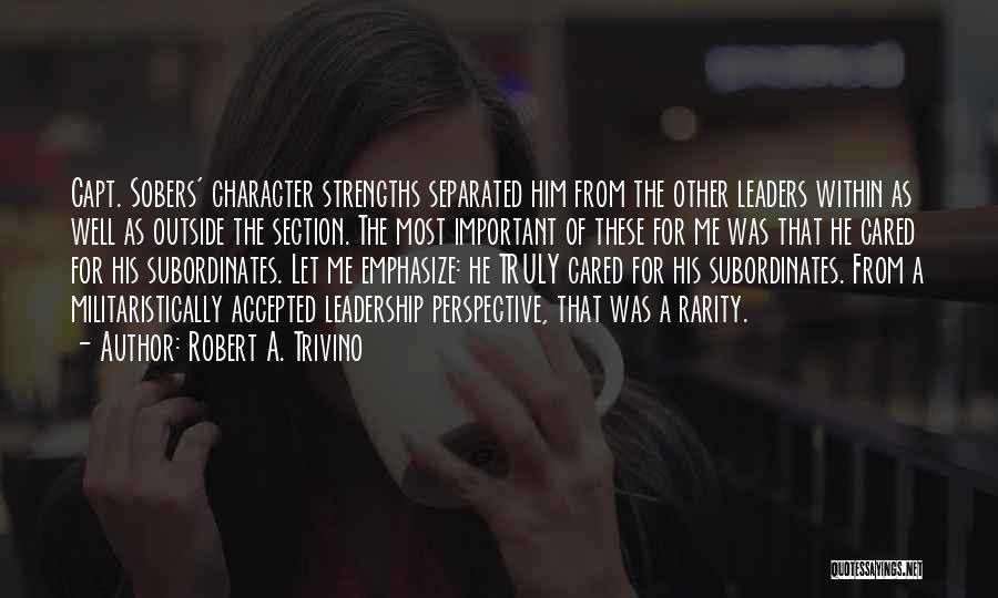 Robert A. Trivino Quotes: Capt. Sobers' Character Strengths Separated Him From The Other Leaders Within As Well As Outside The Section. The Most Important