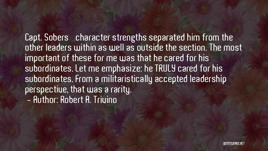 Robert A. Trivino Quotes: Capt. Sobers' Character Strengths Separated Him From The Other Leaders Within As Well As Outside The Section. The Most Important
